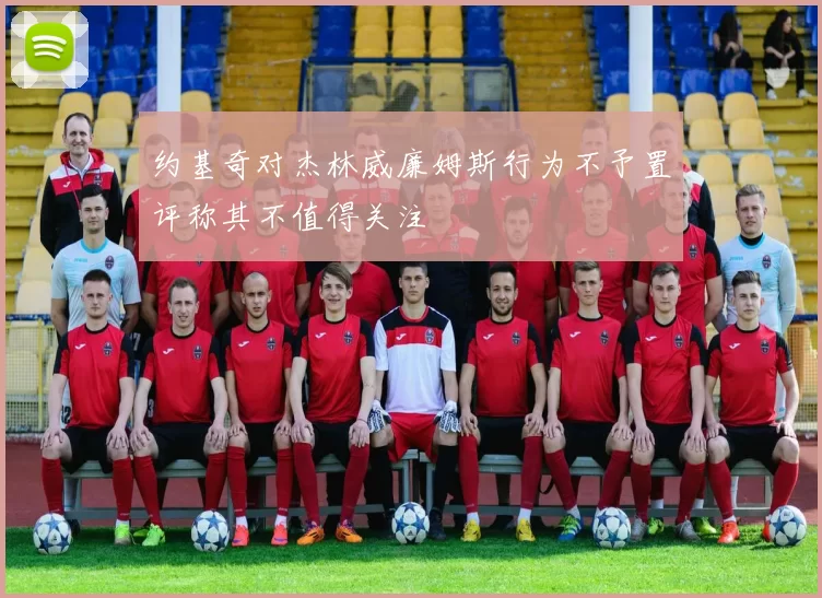 约基奇对杰林威廉姆斯行为不予置评称其不值得关注