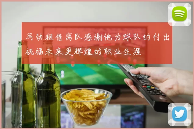 冯劲租借离队感谢他为球队的付出祝福未来更辉煌的职业生涯